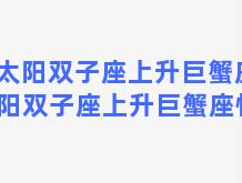 太阳双子座上升巨蟹座 太阳双子座上升巨蟹座性格